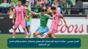 تهديد ميسي.. مشادة نارية تهز مباراة إنتر ميامي وسياتل ساوندرز وتثير الجدل في الأرجنتين